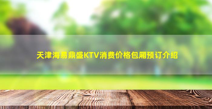 天津海易鼎盛KTV消费价格包厢预订介绍