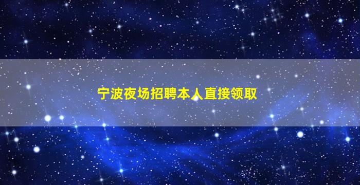 宁波夜场招聘本人直接领取